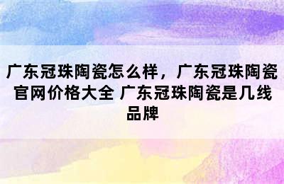 广东冠珠陶瓷怎么样，广东冠珠陶瓷官网价格大全 广东冠珠陶瓷是几线品牌